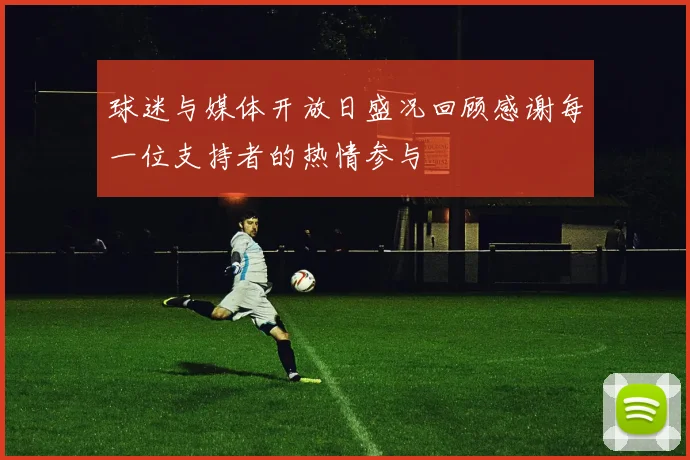 球迷与媒体开放日盛况回顾感谢每一位支持者的热情参与