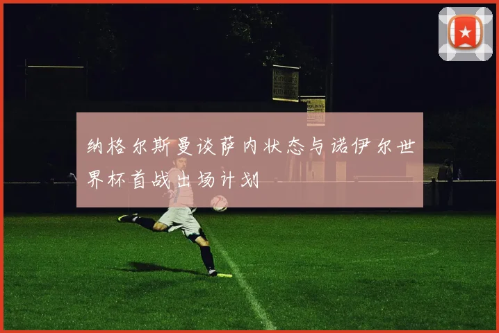 纳格尔斯曼谈萨内状态与诺伊尔世界杯首战出场计划
