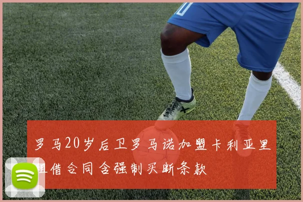 罗马20岁后卫罗马诺加盟卡利亚里租借合同含强制买断条款