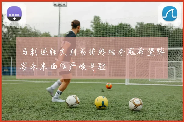 马刺逆转失利或将终结夺冠希望阵容未来面临严峻考验