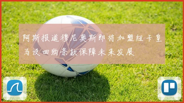 阿斯报道穆尼奥斯即将加盟纽卡皇马设回购条款保障未来发展