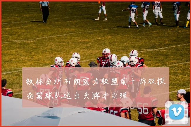 铁林分析布朗实力联盟前十拆双探花需球队送出头牌才合理