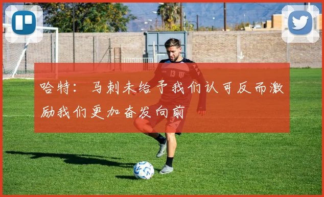 哈特：马刺未给予我们认可反而激励我们更加奋发向前
